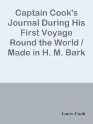 Captain Cook's Journal During His First Voyage Round the World / Made in H. M. Bark - James Cook