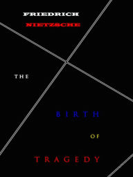 Friedrich Nietzsche The Birth of Tragedy - Friedrich Nietzsche