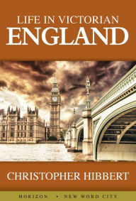 Life in Victorian England Christopher Hibbert Author