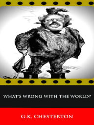 G.K. Chesterton What's Wrong With The World? - G. K. Chesterton