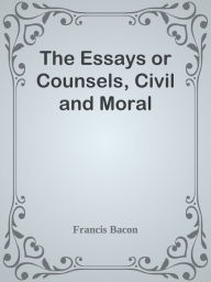 The Essays or Counsels, Civil and Moral - Francis Bacon