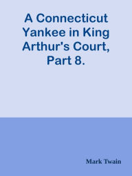 A Connecticut Yankee in King Arthur's Court, Part 8. - Mark Twain