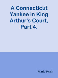 A Connecticut Yankee in King Arthur's Court, Part 4. - Mark Twain