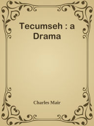 Tecumseh : a Drama Charles Mair Author