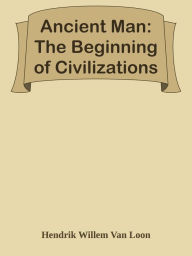 Ancient Man: The Beginning of Civilizations - Hendrik Willem Van Loon