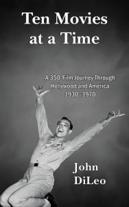 Ten Movies at a Time: A 350-Film Journey Through Hollywood and America 1930-1970 - John DiLeo