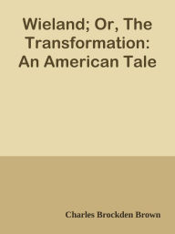 Wieland; Or, The Transformation: An American Tale - Charles Brockden Brown