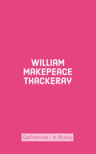 Catherine: A Story - William Makepeace Thackeray