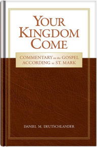 Your Kingdom Come: Commentary on the Gospel According to St. Mark Daniel Deutschlander Author