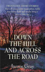 Down the Hill and Across the Road: A Book of Short Stories James Gray Author
