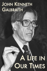 A Life in Our Times John Kenneth Galbraith Author