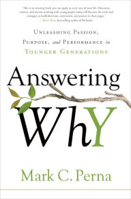 Answering Why: Unleashing Passion, Purpose, and Performance in Younger Generations Mark C. Perna Author