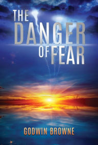 The Danger of Fear by Godwin Browne Godwin Browne Author
