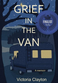 Grief in the Van: An Adult Orphan, A Cat and A Tiny Home-On-Wheels Victoria Clayton Author