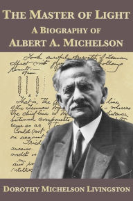 The Master of Light: A Biography of Albert A. Michelson Dorothy Michelson Livingston Author