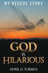 God is Hilarious: My Rescue Story April D. Torres Author