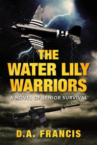The Water Lily Warriors: A Novel of Senior Survival D.A. Francis Author