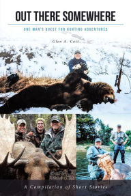 Out There Somewhere: One Man's Quest for Hunting Adventures Second Edition Glen A. Catt Author