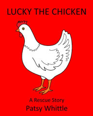 Lucky the Chicken: A Rescue Story Patsy Whittle Author