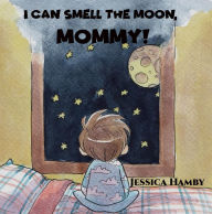 I Can Smell The Moon, Mommy! Jessica Hamby Author