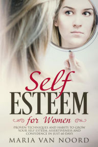 Self-Esteem for Women: Proven Techniques and Habits to Grow Your Self-Esteem, Assertiveness and Confidence in Just 60 Days Maria van Noord Author