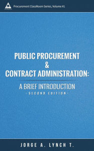 Public Procurement and Contract Administration: A Brief Introduction (Procurement ClassRoom Series, #1) Jorge A. Lynch T. Author