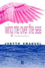 Wing Me over the Sea Judyth Emanuel Author