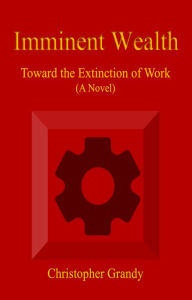 Imminent Wealth: Toward the Extinction of Work Christopher Grandy Author