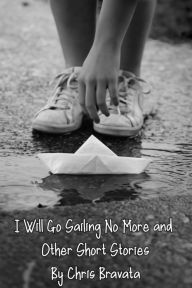 I Will Go Sailing No More and Other Short Stories Chris Bravata Author