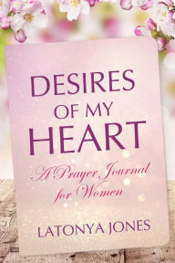 Desires of My Heart: A Prayer Journal for Women Latonya Jones Author