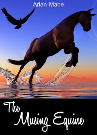 The Musing Equine: A collection of short tales Arian Mabe Author