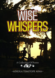 Wise Whispers: A Collection Of Poems Adeola Temitope Aina Author