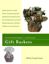 Gift Baskets: The 21 Most Asked Questions ... and the Answers Shirley George Frazier Author