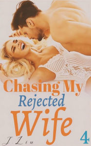 Chasing My Rejected Wife: Part four J. Liu Author