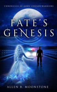 Fate's Genesis: Chronicles of Gods' Chosen Warriors Allen B. Moonstone Author