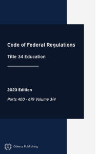 Code of Federal Regulations 2023 Edition Title 34 Education: Parts 400 - 679 Volume 3/4: CFR Office Of The Federal Register Author