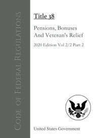 Code of Federal Regulations Title 38 Pensions, Bonuses, And Veterans' Relief 2020 Edition Volume 2/2 Part 2 United States Government Author