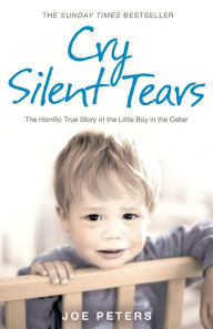 Cry Silent Tears: The heartbreaking survival story of a small mute boy who overcame unbearable suffering and found his voice again Joe Peters Author