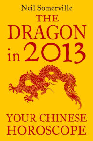 The Dragon in 2013: Your Chinese Horoscope Neil Somerville Author