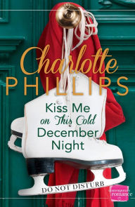 Kiss Me on This Cold December Night: (A Novella) (Do Not Disturb, Book 3) Charlotte Phillips Author