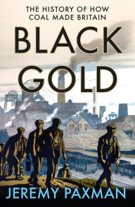 Black Gold: The History of How Coal Made Britain Jeremy Paxman Author
