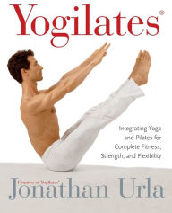 Yogilates(R): Integrating Yoga and Pilates for Complete Fitness, Strength, and Flexibility Jonathan Urla Author
