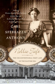Nellie Taft: The Unconventional First Lady of the Ragtime Era Carl Sferrazza Anthony Author