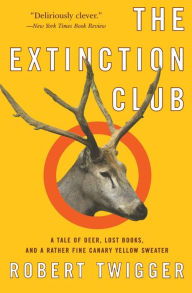 The Extinction Club: A Tale of Deer, Lost Books, and a Rather Fine Canary Yellow Sweater Robert Twigger Author