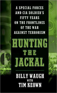 Hunting the Jackal: A Special Forces and CIA Soldier's Fifty Years on the Frontlines of the War Against Terrorism Billy Waugh Author
