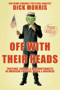 Off with Their Heads: Traitors, Crooks & Obstructionists in American Politics, Media & Business Dick Morris Author