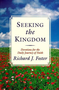 Seeking the Kingdom: Devotions for the Daily Journey of Faith Richard J. Foster Author