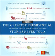 The Greatest Presidential Stories Never Told: 100 Tales from History to Astonish, Bewilder, and Stupefy Rick Beyer Author