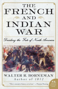 The French and Indian War: Deciding the Fate of North America Walter R. Borneman Author