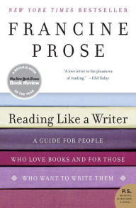 Reading Like a Writer: A Guide for People Who Love Books and for Those Who Want to Write Them Francine Prose Author